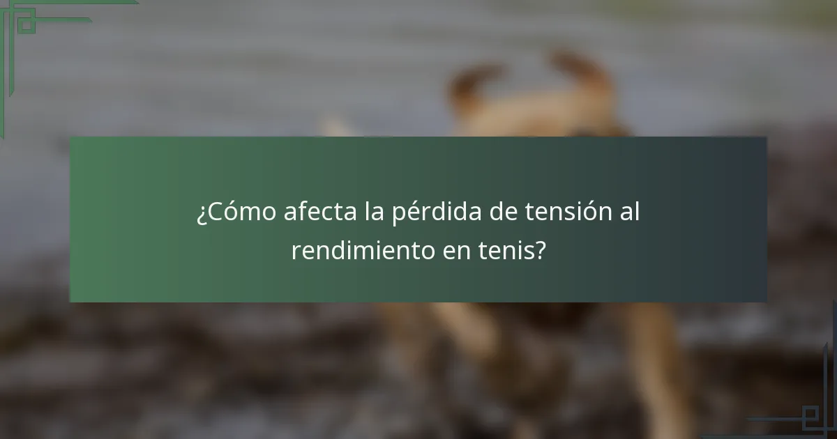 ¿Cómo afecta la pérdida de tensión al rendimiento en tenis?