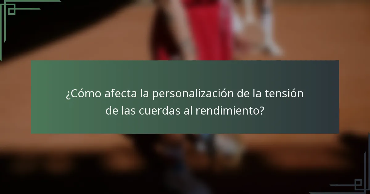 ¿Cómo afecta la personalización de la tensión de las cuerdas al rendimiento?