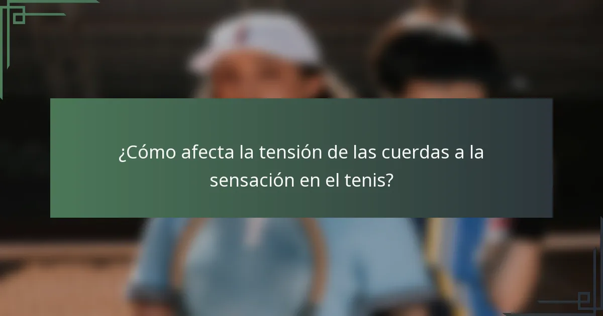 ¿Cómo afecta la tensión de las cuerdas a la sensación en el tenis?