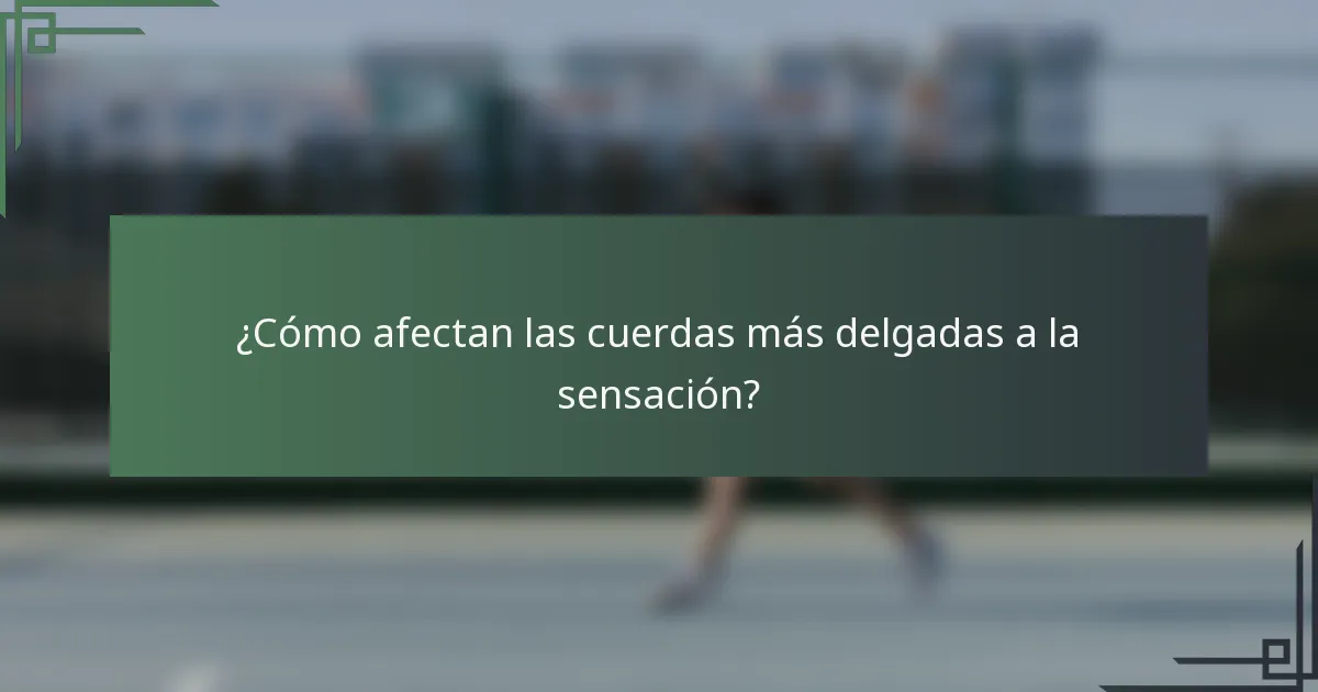 ¿Cómo afectan las cuerdas más delgadas a la sensación?