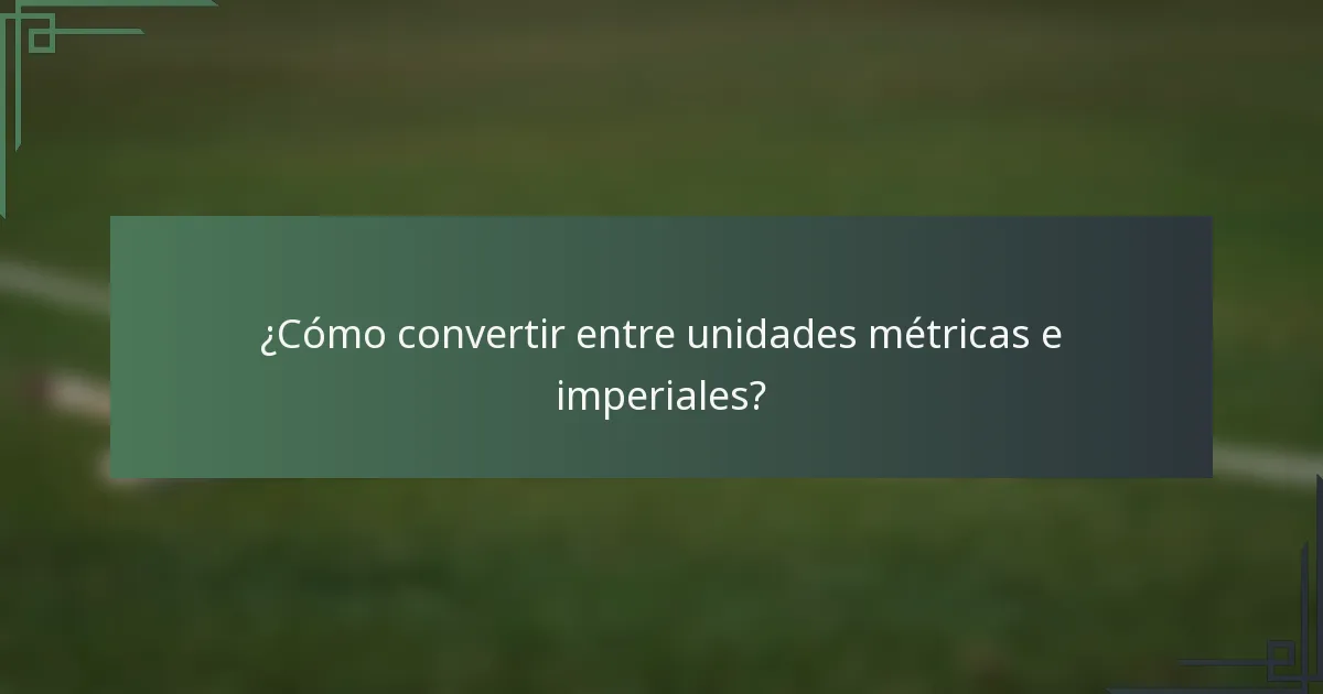 ¿Cómo convertir entre unidades métricas e imperiales?