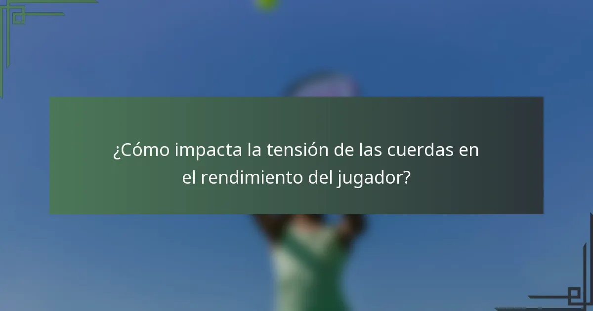 ¿Cómo impacta la tensión de las cuerdas en el rendimiento del jugador?