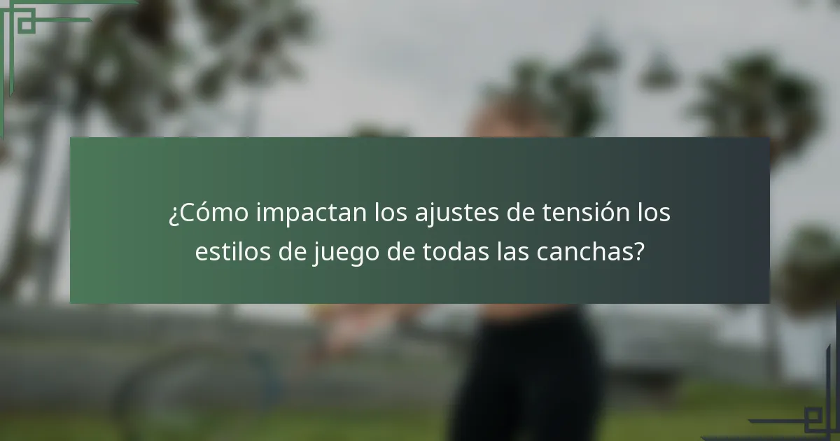 ¿Cómo impactan los ajustes de tensión los estilos de juego de todas las canchas?