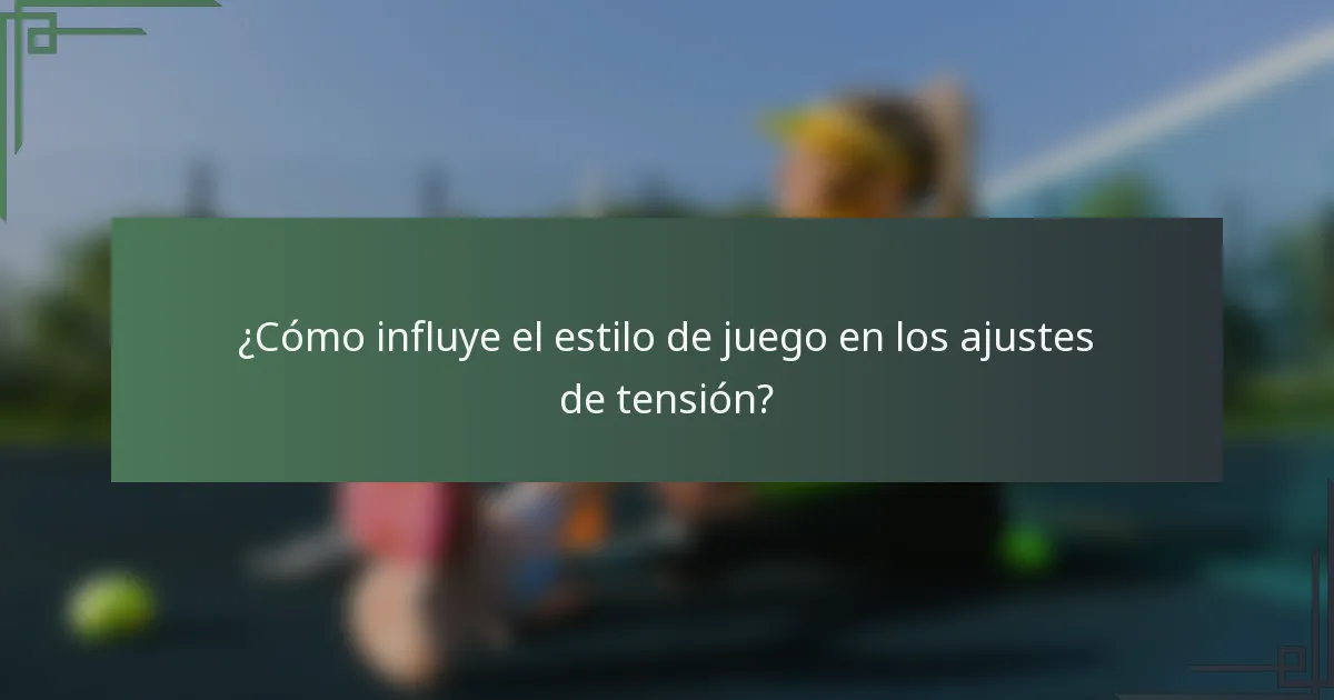 ¿Cómo influye el estilo de juego en los ajustes de tensión?