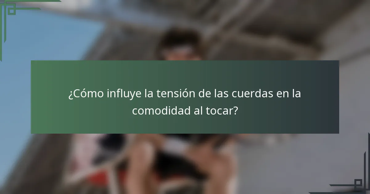 ¿Cómo influye la tensión de las cuerdas en la comodidad al tocar?
