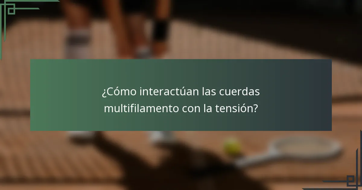 ¿Cómo interactúan las cuerdas multifilamento con la tensión?