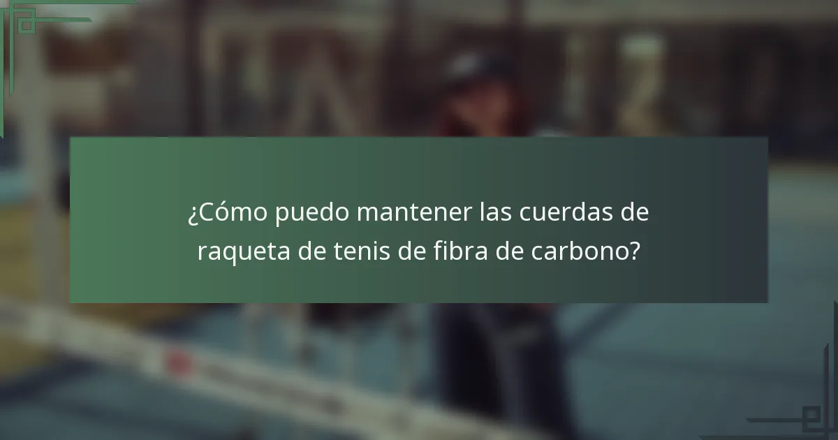 ¿Cómo puedo mantener las cuerdas de raqueta de tenis de fibra de carbono?