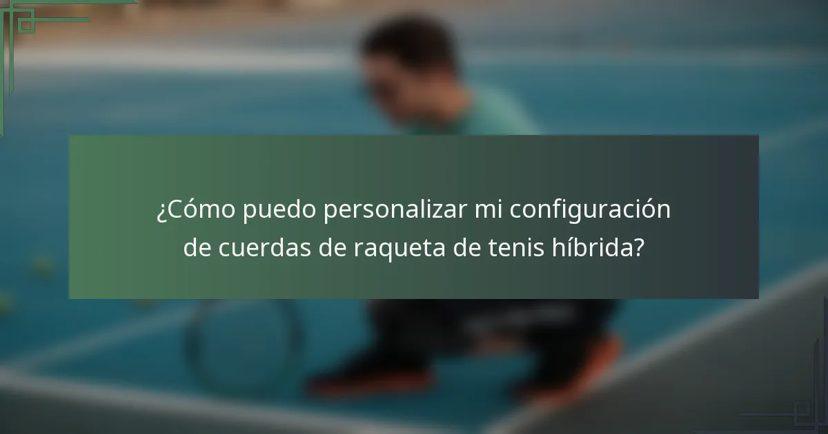 ¿Cómo puedo personalizar mi configuración de cuerdas de raqueta de tenis híbrida?