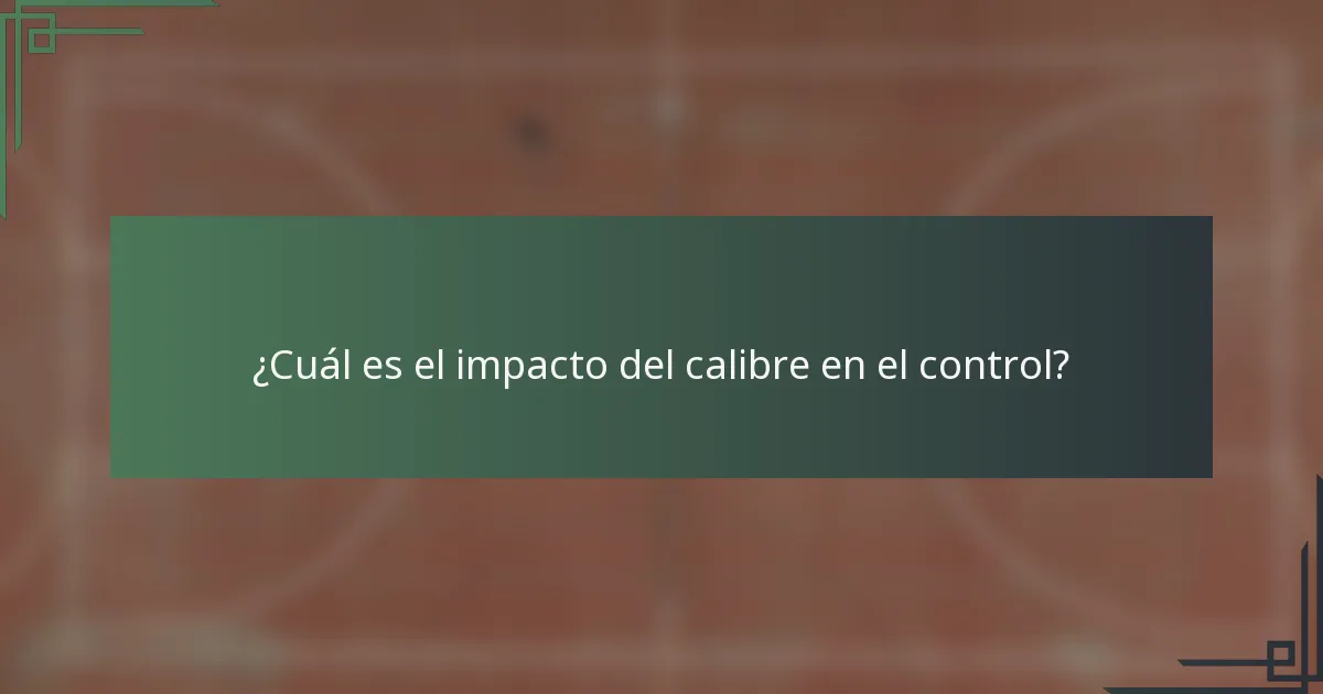 ¿Cuál es el impacto del calibre en el control?