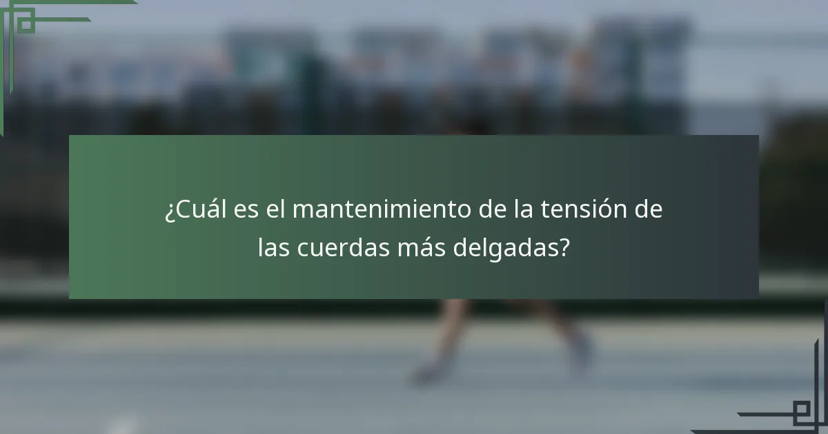 ¿Cuál es el mantenimiento de la tensión de las cuerdas más delgadas?