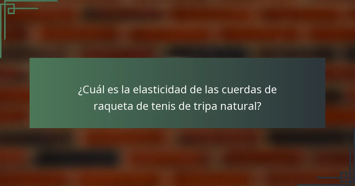 ¿Cuál es la elasticidad de las cuerdas de raqueta de tenis de tripa natural?