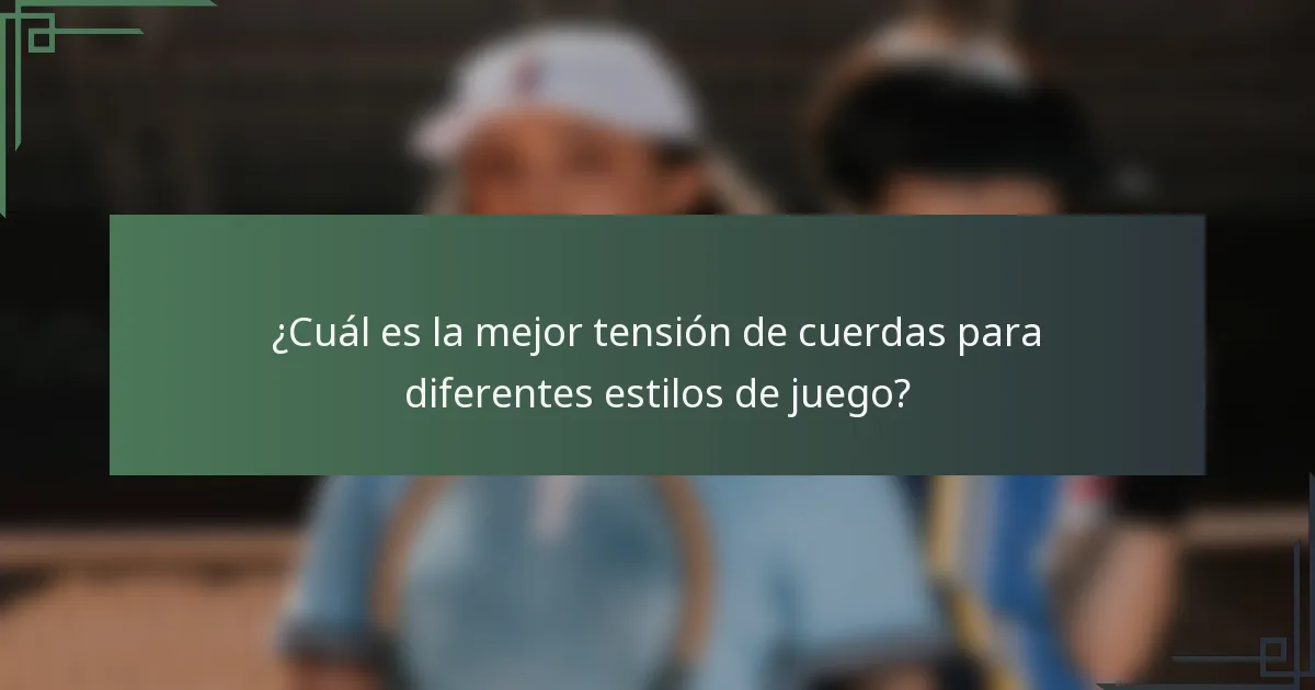 ¿Cuál es la mejor tensión de cuerdas para diferentes estilos de juego?