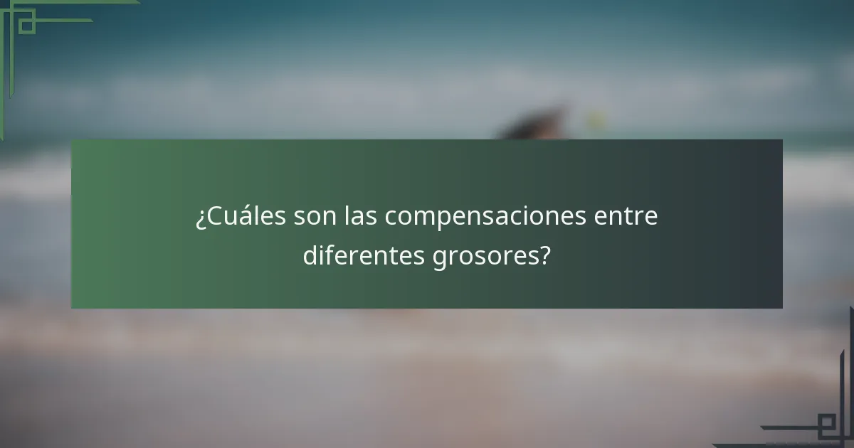 ¿Cuáles son las compensaciones entre diferentes grosores?