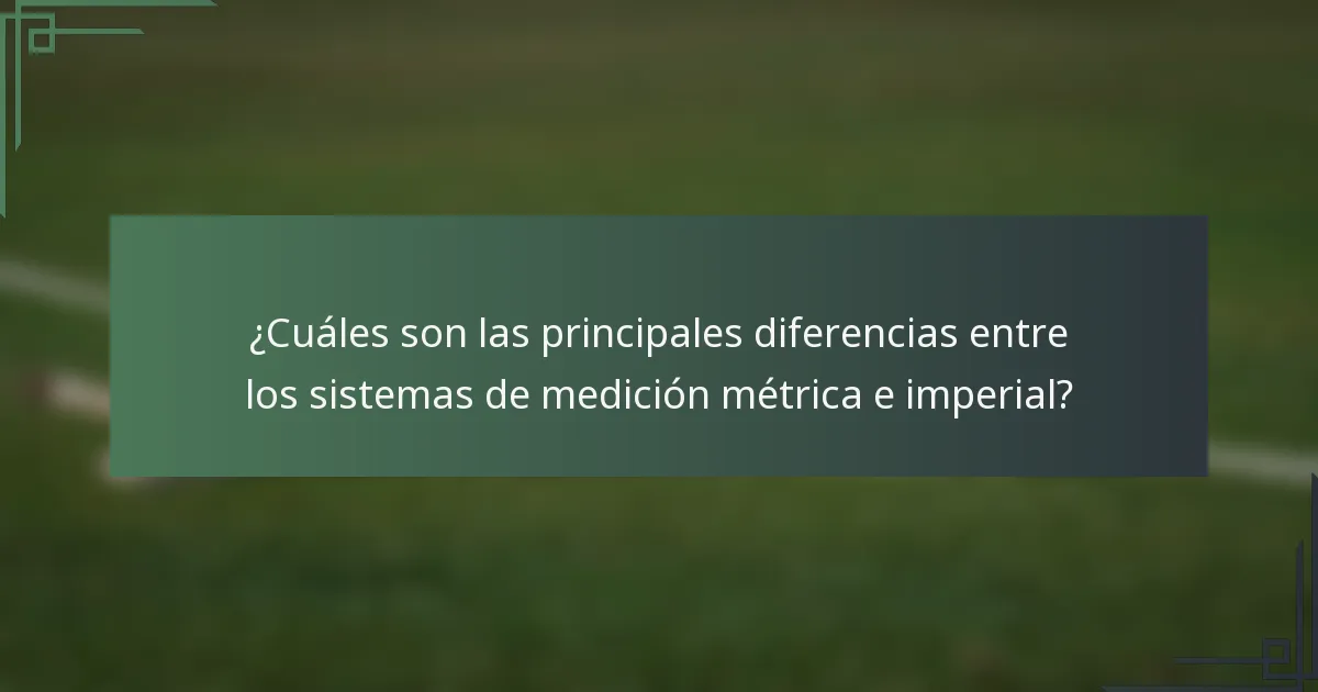 ¿Cuáles son las principales diferencias entre los sistemas de medición métrica e imperial?