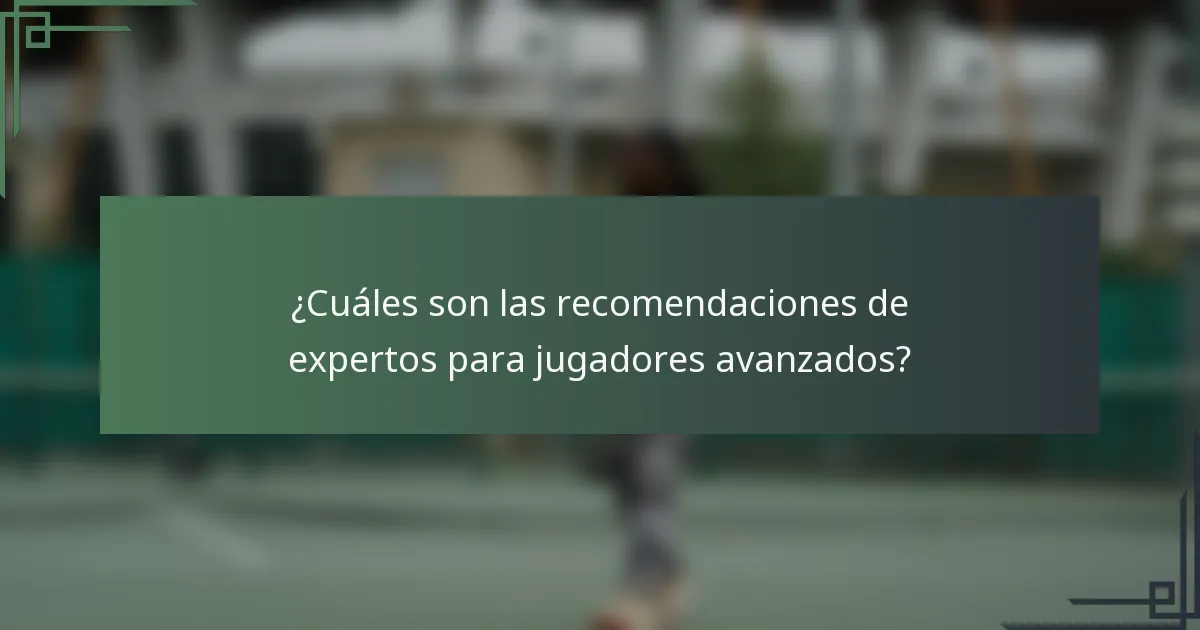 ¿Cuáles son las recomendaciones de expertos para jugadores avanzados?