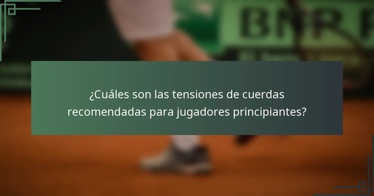 ¿Cuáles son las tensiones de cuerdas recomendadas para jugadores principiantes?