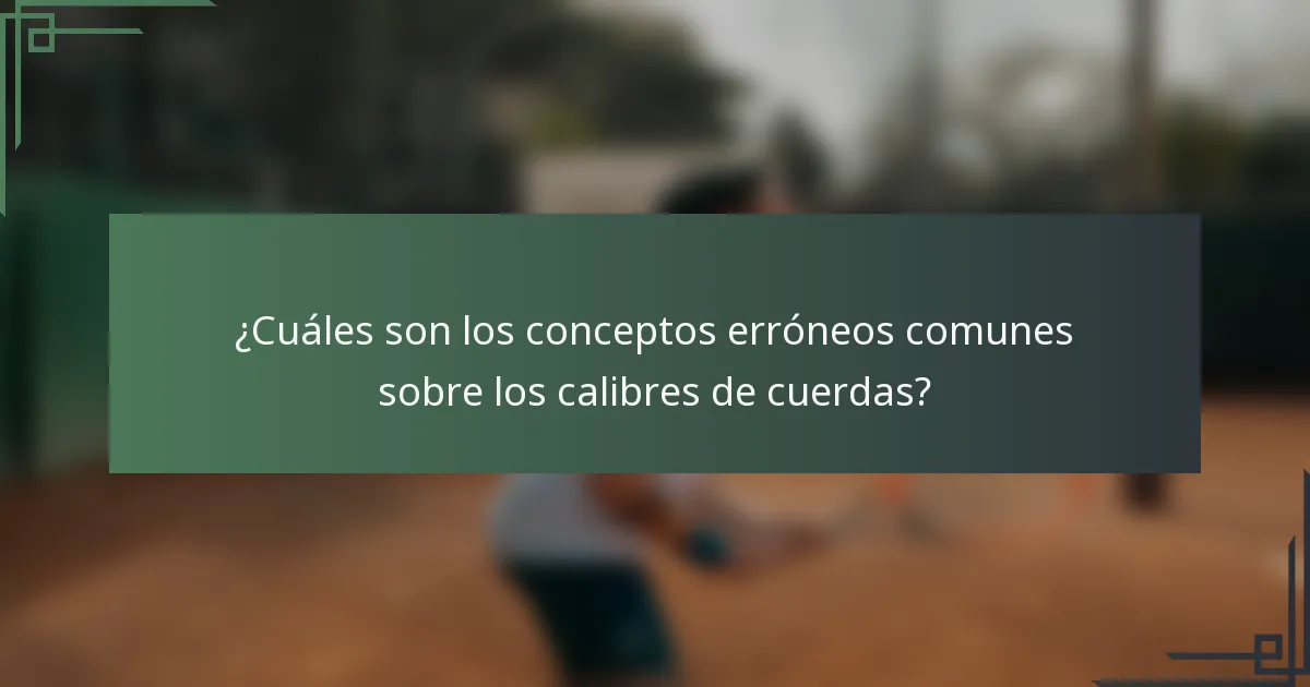 ¿Cuáles son los conceptos erróneos comunes sobre los calibres de cuerdas?