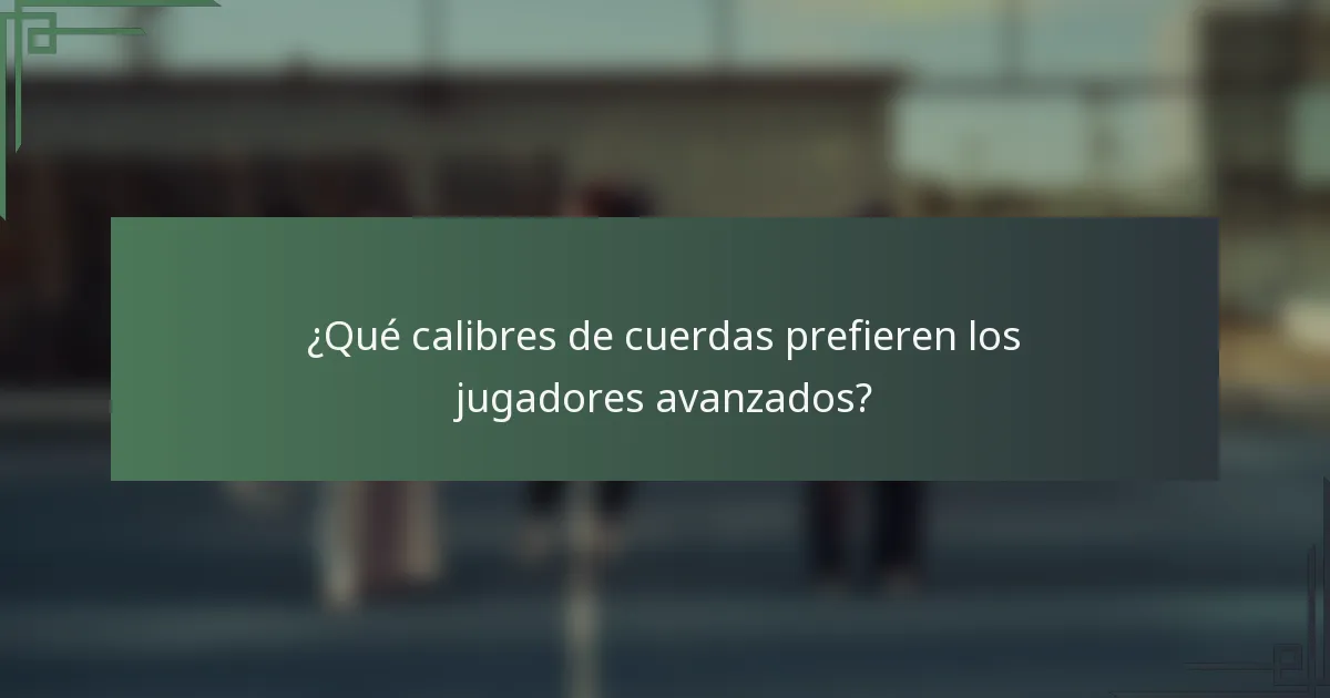 ¿Qué calibres de cuerdas prefieren los jugadores avanzados?