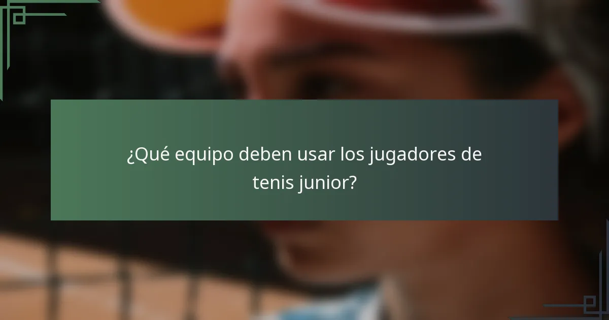 ¿Qué equipo deben usar los jugadores de tenis junior?