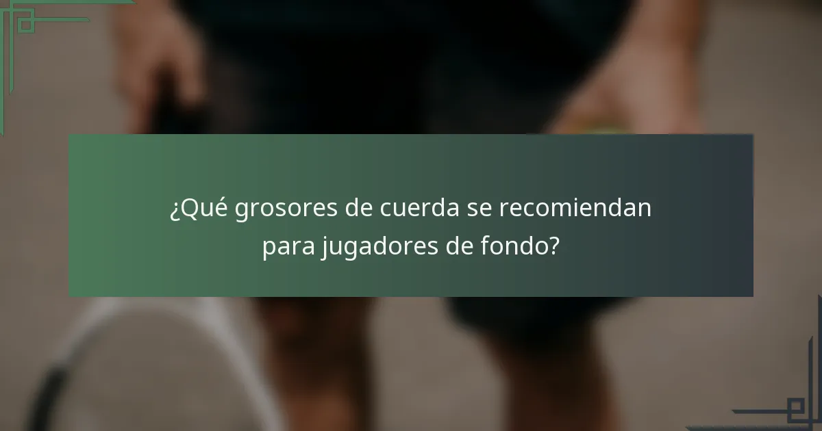 ¿Qué grosores de cuerda se recomiendan para jugadores de fondo?