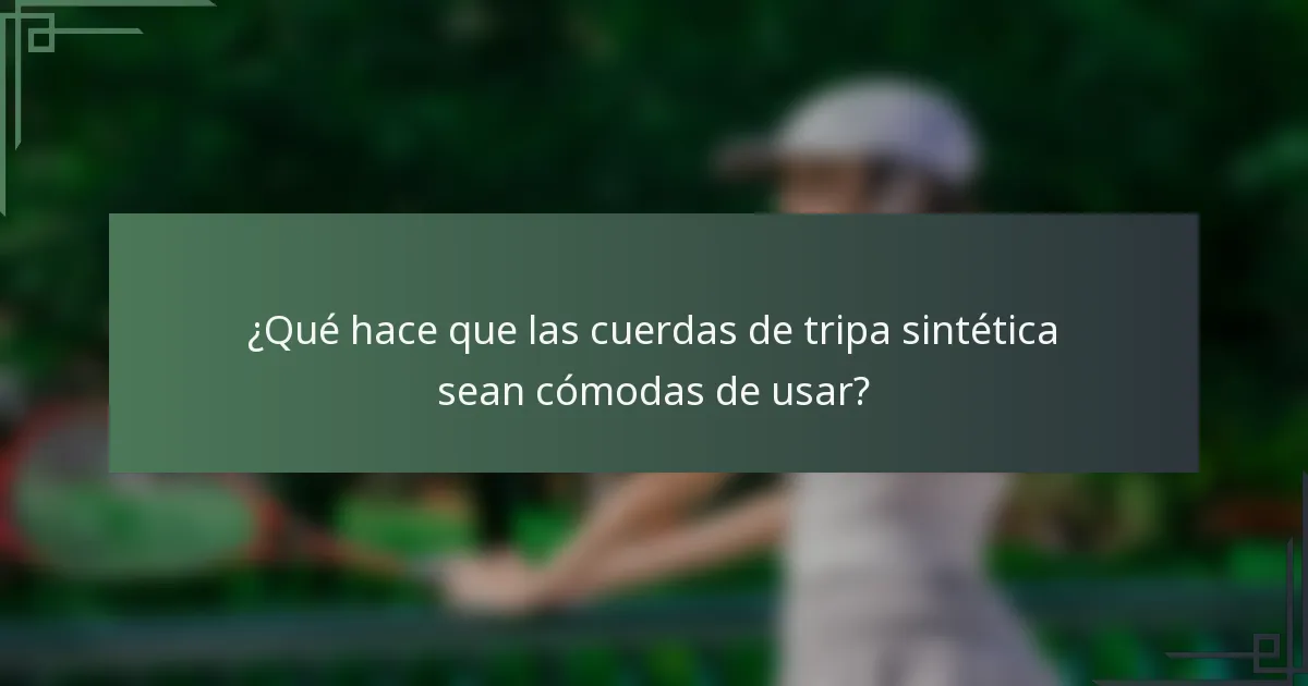 ¿Qué hace que las cuerdas de tripa sintética sean cómodas de usar?