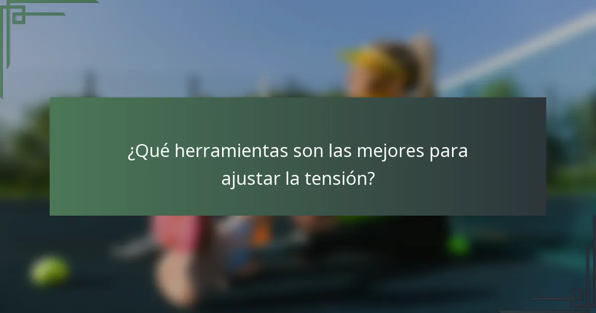 ¿Qué herramientas son las mejores para ajustar la tensión?
